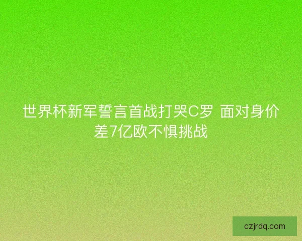 世界杯新军誓言首战打哭C罗 面对身价差7亿欧不惧挑战